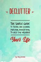 Declutter: The Simple Guide to Tidying and Cleaning Your Home, Room by Room, to Help You Organize Your Life 1798999226 Book Cover