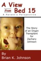 A VIEW FROM BED 15: The Story of an Organ Transplant for Zachary Johnson - A Parent's Perspective 1601456816 Book Cover