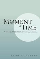 A Moment In Time: A Poetic Anthology of Love, Tragedy, Encouragement, and Awareness 1469158159 Book Cover