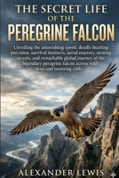 THE SECRET LIFE OF THE PEREGRINE FALCON: Unveiling the astonishing speed, deadly hunting precision, survival instincts, aerial mastery, nesting ... falcon across wild skies and towering cliffs. B0H151MHQG Book Cover