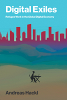 Digital Exiles: Refugee Work in the Global Digital Economy 0262052458 Book Cover