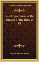 Select Specimens of the Theatre of the Hindus, Vol. 1: Translated from the Original Sanscrit; Preface, Dramatic System of the Hindus, Mrichchakati (Classic Reprint) 1162719788 Book Cover