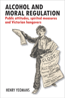Alcohol and Moral Regulation: Public Attitudes, Spirited Measures and Victorian Hangovers 1447309936 Book Cover