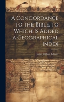 A Concordance to the Bible. to Which Is Added a Geographical Index 1022778927 Book Cover