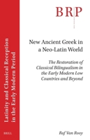 New Ancient Greek in a Neo-Latin World: The Restoration of Classical Bilingualism in the Early Modern Low Countries and Beyond 9004547878 Book Cover