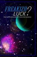 Freakish Luck?: How the Universe Did Not Come Into Existence. 1500169285 Book Cover