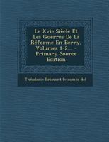 Le Xvie Siècle Et Les Guerres De La Réforme En Berry, Volumes 1-2... 0341177172 Book Cover