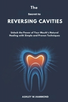 The Secret to Reversing Cavities: Unlock the Power of Your Mouth’s Natural Healing with Simple and Proven Techniques B0DVZCYJF8 Book Cover