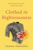 Clothed in Righteousness: Adorned in the Fine Linen and Breastplate of Righteousness 0983167877 Book Cover
