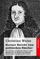 Kurtzer Bericht Vom Politischen Nascher: Wie Nehmlich Dergleichen Bucher Sollen Gelesen Und Von Andern Aus Gewissen Kunst-Regeln Nachgemachet Werden 1497480973 Book Cover