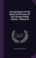 Annual Report of the Board of Directors of the Chicago Public Library, Volume 40 1348014113 Book Cover