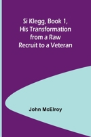 Si Klegg, Book 1, His Transformation from a Raw Recruit to a Veteran 9357939784 Book Cover