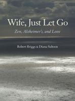 Wife, Just Let Go: Zen, Alzheimer's, and Love 0931191203 Book Cover