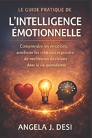 LE GUIDE PRATIQUE DE L'INTELLIGENCE ÉMOTIONNELLE: Comprendre les émotions, améliorer les relations et prendre de meilleures décisions dans la vie quotidienne (French Edition) B0GHSLLCLH Book Cover