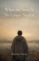 When the Story Is No Longer Needed B0GN51V5KS Book Cover