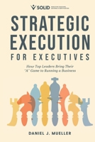 Strategic Execution for Executives: How Top Leaders Bring Their "A" Game to Running a Business 057868635X Book Cover