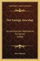 Der Lustige Aesculap: Humoristisches Vademecum F�r Aerzte (Classic Reprint) B0BM4WZRFB Book Cover