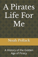 A Pirates Life For Me: A History of the Golden Age of Piracy B0DY1ZJLGW Book Cover