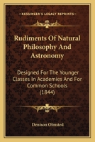 Rudiments of Natural Philosophy and Astronomy: Designed for the Younger Classes in Academies and for Commondesigned for the Younger Classes in Academies and for Common Schools (1844) Schools 1163903655 Book Cover