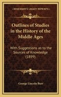 Outlines Of Studies In The History Of The Middle Ages: With Suggestions As To The Sources Of Knowledge 1164147943 Book Cover