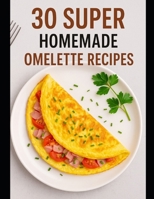 30 SUPER HOMEMADE OMELETTE RECIPES B0FLTPWGY8 Book Cover