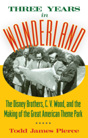 Three Years in Wonderland: The Disney Brothers, C. V. Wood, and the Making of the Great American Theme Park 1628462418 Book Cover