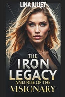 The Iron Legacy and Rise of the Visionary: A Story of Power, Innovation, and Ambition in the World of Business B0DXVWGW1R Book Cover
