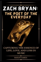 Zach Bryan: The Poet of the Everyday: Capturing the Essence of Life, Love, and Loss in Music B0CQKH67K8 Book Cover