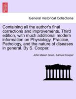 Containing all the author's final corrections and improvements. Third edition, with much additional modern information on Physiology, Practice, ... nature of diseases in general. By S. Cooper. 124142926X Book Cover