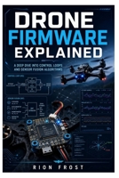 Drone Firmware Explained: A Deep Dive into Control Loops and Sensor Fusion Algorithms B0H7XLY2D2 Book Cover