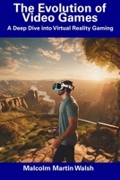 The Evolution of Video Games: A Deep Dive into Virtual Reality Gaming B0CGBXH6DR Book Cover
