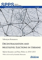 Decentralization and Multilevel Elections in Ukraine: Reform Dynamics and Party Politics in 2010–2021 3838217004 Book Cover