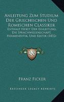 Anleitung Zum Studium Der Griechischen Und Romischen Classiker: Enthalt Nebst Der Einleitung, Die Sprachwissenschaft, Hermeneutik, Und Kritik (1832) 1160301050 Book Cover