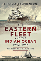 The Eastern Fleet and the Indian Ocean, 1942-1944: The Fleet That Had to Hide 1526797763 Book Cover