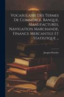 Vocabulaire Des Termes De Commerce, Banque, Manufactures, Navigation Marchande, Finance Mercantile Et Statistique ... (French Edition) 1022428128 Book Cover