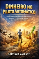 Dinheiro no Piloto Automático: O guia prático para quitar dívidas, investir do zero e criar um sistema que trabalha por você. (Portuguese Edition) 1997749548 Book Cover