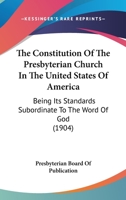 The Constitution Of The Presbyterian Church In The United States Of America: Being Its Standards Subordinate To The Word Of God 1164049917 Book Cover