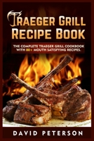 Traeger Grill Recipe Book: The Complete Traeger Grill Cookbook With 80+ Mouth Satisfying Recipes 3755714396 Book Cover