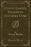 Dudley Leavitt, Pioneer to Southern Utah (Classic Reprint) 0282446125 Book Cover