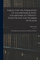 Tables for the Formation of Logarithms & Anti-Logarithms to Twenty-Four Or Any Less Number of Places: With Explanatory Introduction and Historical Pre 1019015071 Book Cover