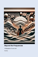 Beyond the Frequencies: A Biography of Luca Lush 177969153X Book Cover
