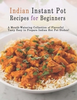 Indian Instant Pot Recipes for Beginners: A Mouth-Watering Collection of Flavorful Tasty Easy to Prepare Indian Hot Pot Dishes! B08JZBN626 Book Cover