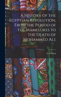 A History of the Egyptian Revolution, from the Period of the Mamelukes to the Death of Mohammed Ali 1241470111 Book Cover