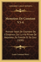 Memoires De Constant V3-4: Premier Valet De Chambre De L'Empereur, Sur La Vie Privee De Napoleon, Sa Famille Et Sa Cour (1830) 1167735420 Book Cover