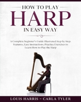 How to Play Harp in Easy Way: Learn How to Play Harp in Easy Way by this Complete beginner's guide Step by Step illustrated!Harp Basics, Features, Easy Instructions, Practice Exercises B084DD8XWQ Book Cover