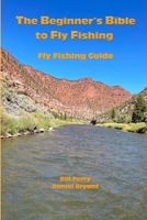 The Beginner's Bible to Fly Fishing: The Fly Fishing Guide B0DZVPCKYQ Book Cover