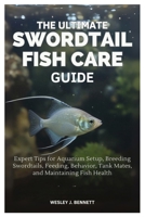 THE ULTIMATE SWORDTAIL FISH CARE GUIDE: Expert Tips for Aquarium Setup, Breeding Swordtails, Feeding, Behavior, Tank Mates, and Maintaining Fish Health B0FJLR61BK Book Cover