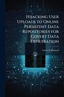 Hijacking User Uploads to Online Persistent Data Repositories for Covert Data Exfiltration 1288332459 Book Cover