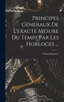 Principes Généraux De L'exacte Mesure Du Temps Par Les Horloges ... 1018178066 Book Cover