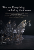 Give me Everything...Including the Crown: With Becoming a Real Princess Bible Study for Women Written by Julie Smith and Living like a Prince, Son of ... Bible Study Written by Dr. Matthew W. Smith B0FSJHDJ8R Book Cover
